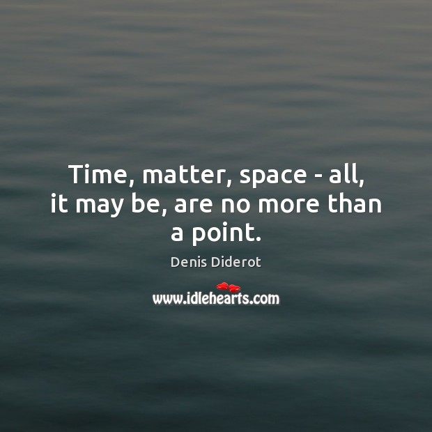 Time, matter, space – all, it may be, are no more than a point. Denis Diderot Picture Quote