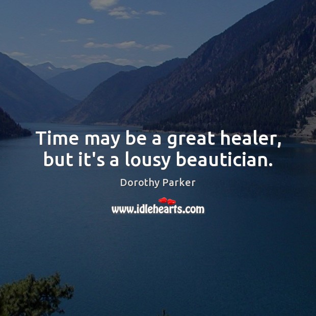 Time may be a great healer, but it’s a lousy beautician. Dorothy Parker Picture Quote