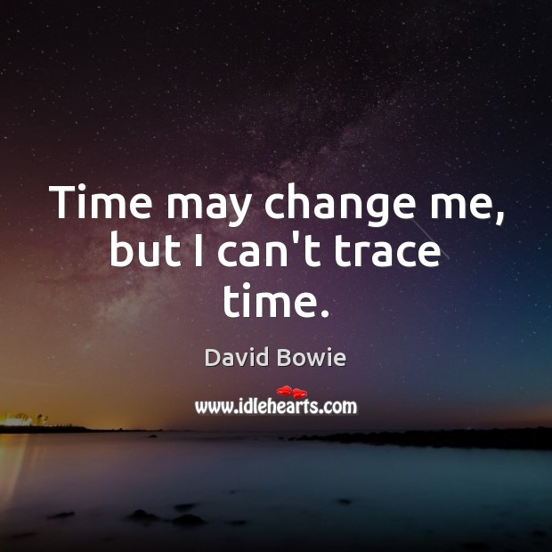 Time may change me, but I can’t trace time. David Bowie Picture Quote