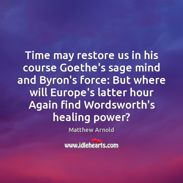 Time may restore us in his course Goethe’s sage mind and Byron’s Matthew Arnold Picture Quote