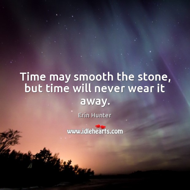 Time may smooth the stone, but time will never wear it away. Erin Hunter Picture Quote