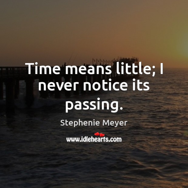 Time means little; I never notice its passing. Stephenie Meyer Picture Quote