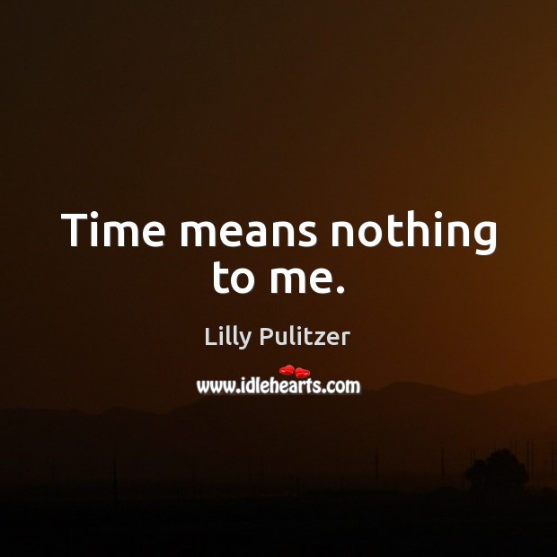 Time means nothing to me. Lilly Pulitzer Picture Quote