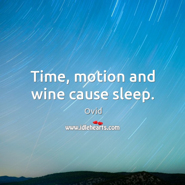 Time, motion and wine cause sleep. Ovid Picture Quote
