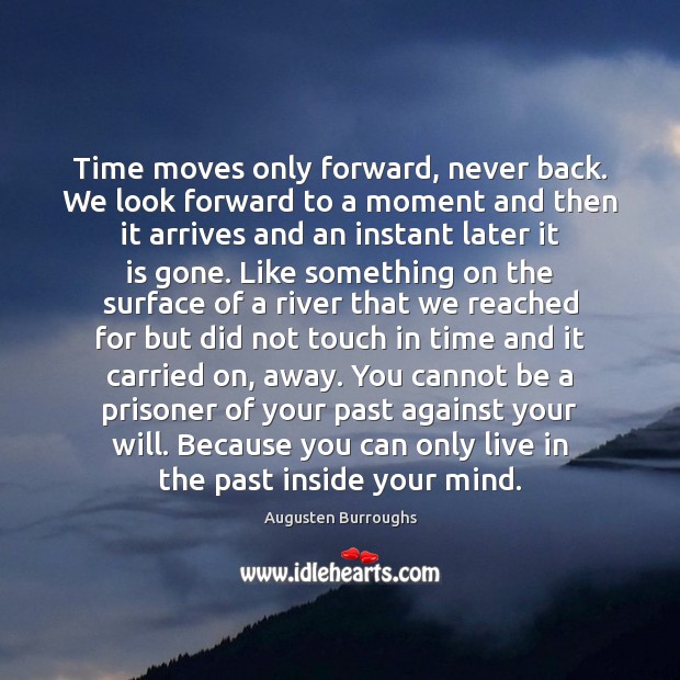Time moves only forward, never back. We look forward to a moment Augusten Burroughs Picture Quote