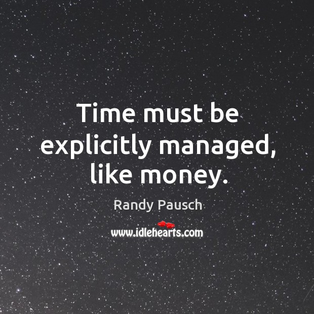 Time must be explicitly managed, like money. Randy Pausch Picture Quote