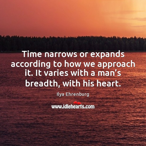Time narrows or expands according to how we approach it. It varies Ilya Ehrenburg Picture Quote