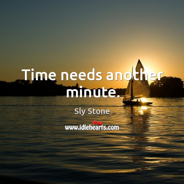 Time needs another minute. Sly Stone Picture Quote