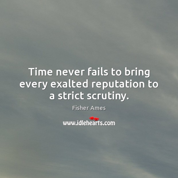 Time never fails to bring every exalted reputation to a strict scrutiny. Fisher Ames Picture Quote