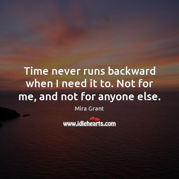 Time never runs backward when I need it to. Not for me, and not for anyone else. Mira Grant Picture Quote