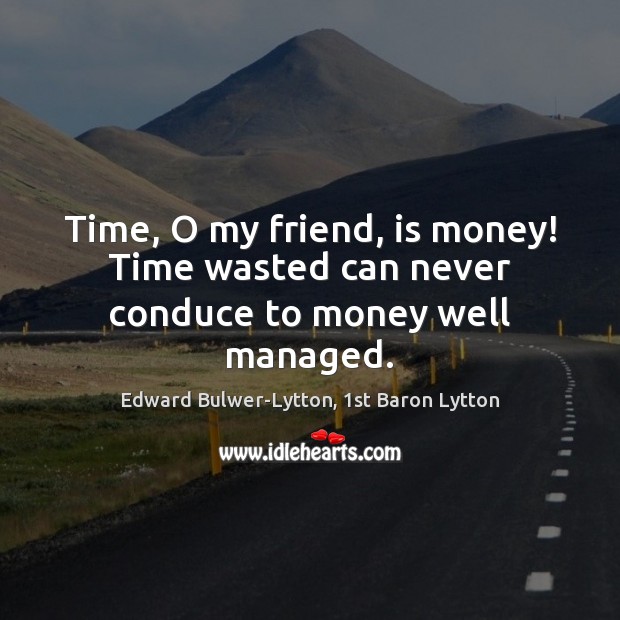 Time, O my friend, is money! Time wasted can never conduce to money well managed. Image