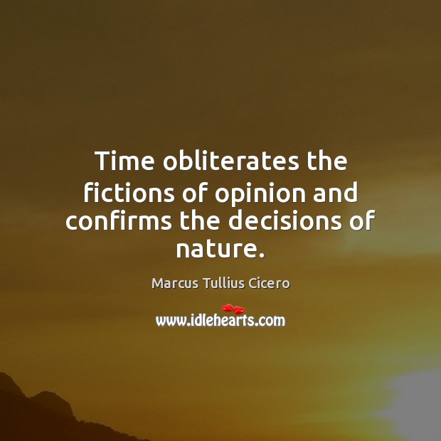 Time obliterates the fictions of opinion and confirms the decisions of nature. Marcus Tullius Cicero Picture Quote