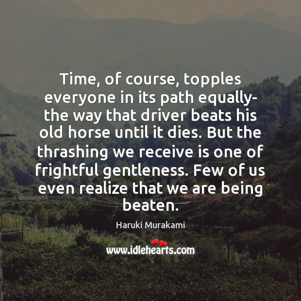 Time, of course, topples everyone in its path equally- the way that Haruki Murakami Picture Quote