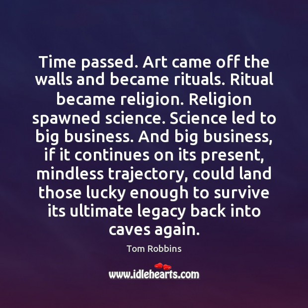 Time passed. Art came off the walls and became rituals. Ritual became Tom Robbins Picture Quote