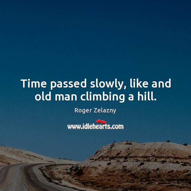 Time passed slowly, like and old man climbing a hill. Roger Zelazny Picture Quote