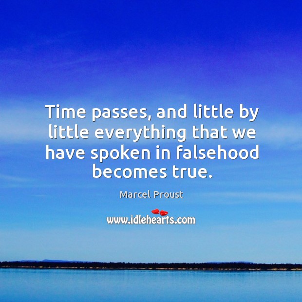 Time passes, and little by little everything that we have spoken in falsehood becomes true. Marcel Proust Picture Quote