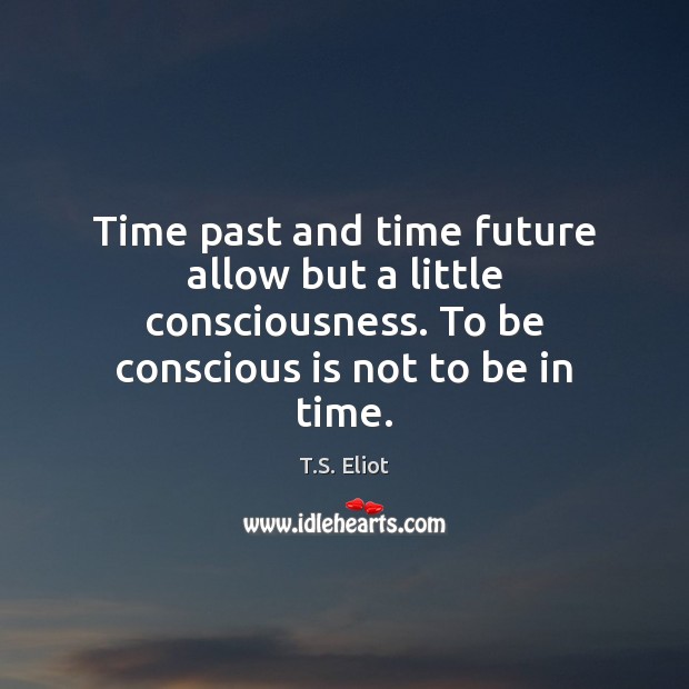 Time past and time future allow but a little consciousness. To be T.S. Eliot Picture Quote