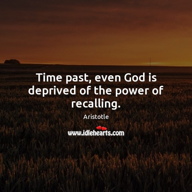 Time past, even God is deprived of the power of recalling. Aristotle Picture Quote