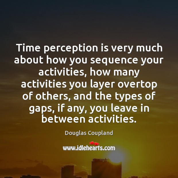 Time perception is very much about how you sequence your activities, how Perception Quotes Image