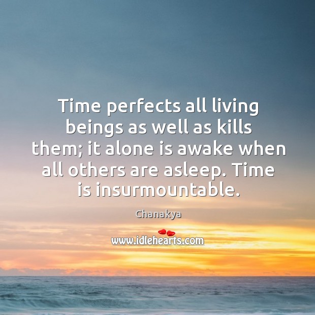 Time perfects all living beings as well as kills them; it alone Image