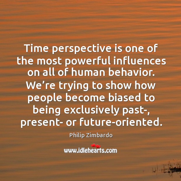 Time perspective is one of the most powerful influences on all of human behavior. Image