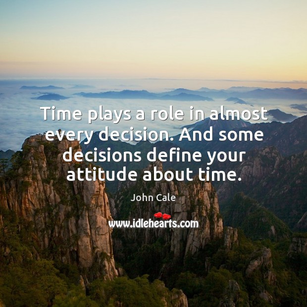 Time plays a role in almost every decision. And some decisions define your attitude about time. John Cale Picture Quote