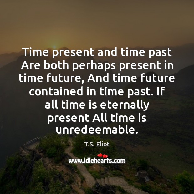 Time present and time past Are both perhaps present in time future, Image