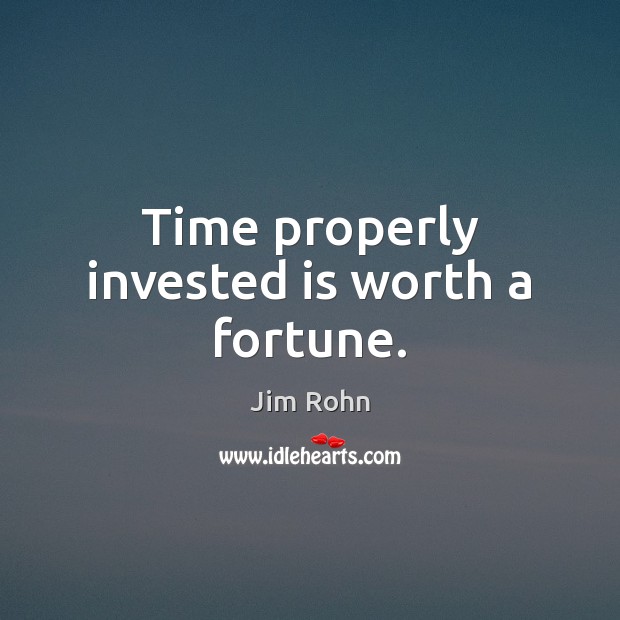 Time properly invested is worth a fortune. Jim Rohn Picture Quote
