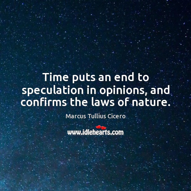 Time puts an end to speculation in opinions, and confirms the laws of nature. Marcus Tullius Cicero Picture Quote