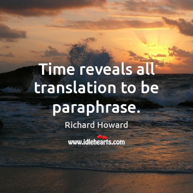 Time reveals all translation to be paraphrase. Richard Howard Picture Quote