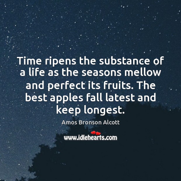 Time ripens the substance of a life as the seasons mellow and Amos Bronson Alcott Picture Quote