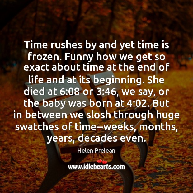 Time rushes by and yet time is frozen. Funny how we get Helen Prejean Picture Quote