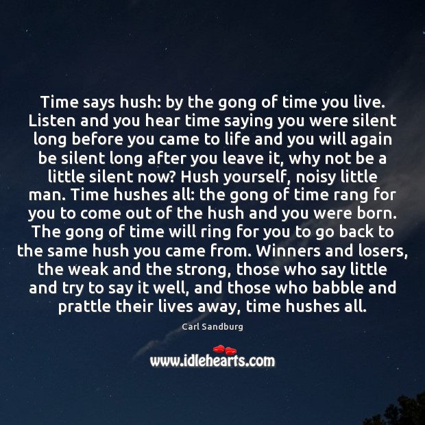 Time says hush: by the gong of time you live. Listen and Carl Sandburg Picture Quote
