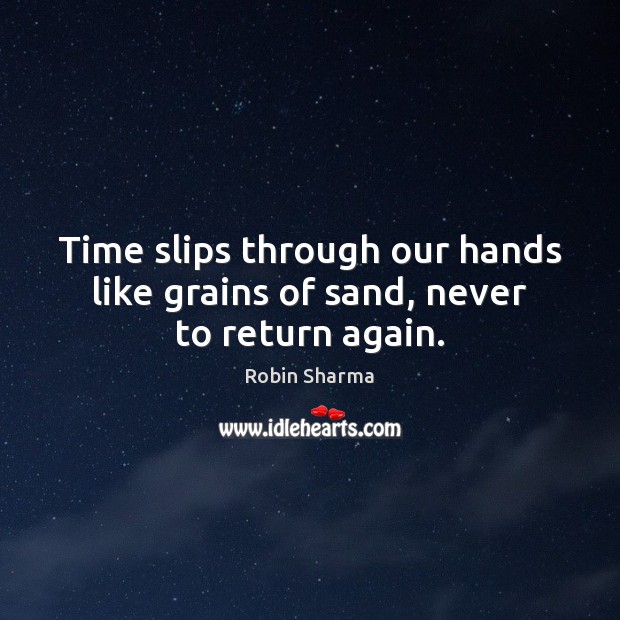 Time slips through our hands like grains of sand, never to return again. Robin Sharma Picture Quote