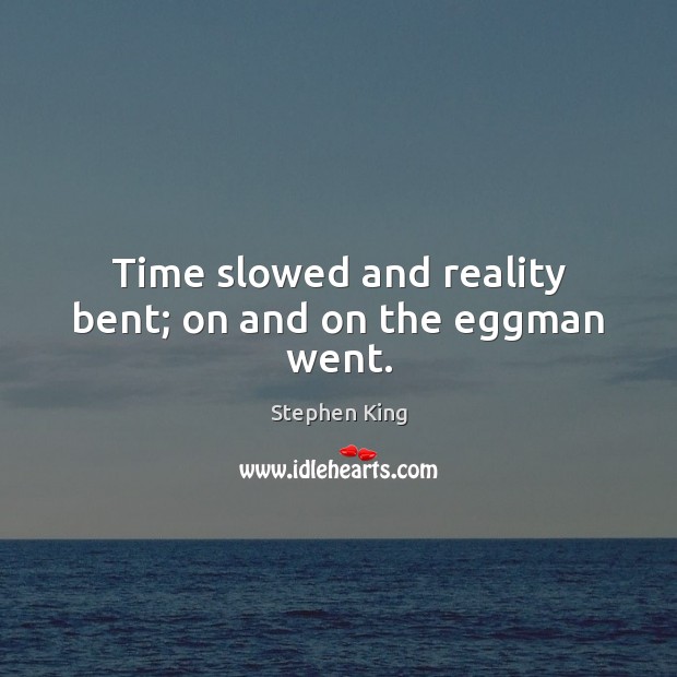 Time slowed and reality bent; on and on the eggman went. Stephen King Picture Quote