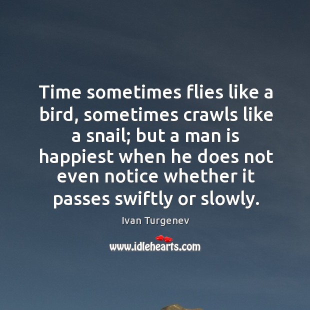 Time sometimes flies like a bird, sometimes crawls like a snail; but a man is happiest Ivan Turgenev Picture Quote
