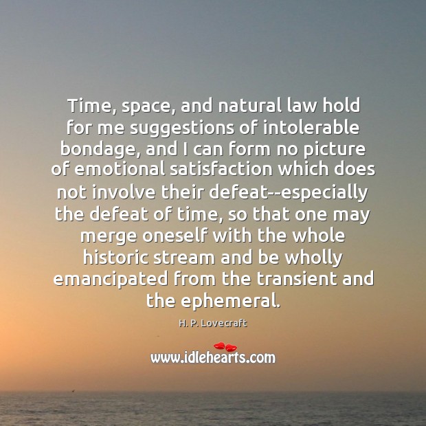 Time, space, and natural law hold for me suggestions of intolerable bondage, 