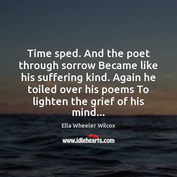 Time sped. And the poet through sorrow Became like his suffering kind. Ella Wheeler Wilcox Picture Quote
