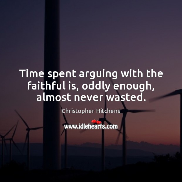 Time spent arguing with the faithful is, oddly enough, almost never wasted. Christopher Hitchens Picture Quote