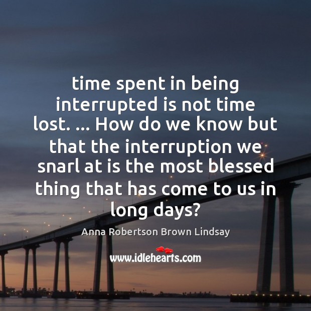 Time spent in being interrupted is not time lost. … How do we Image