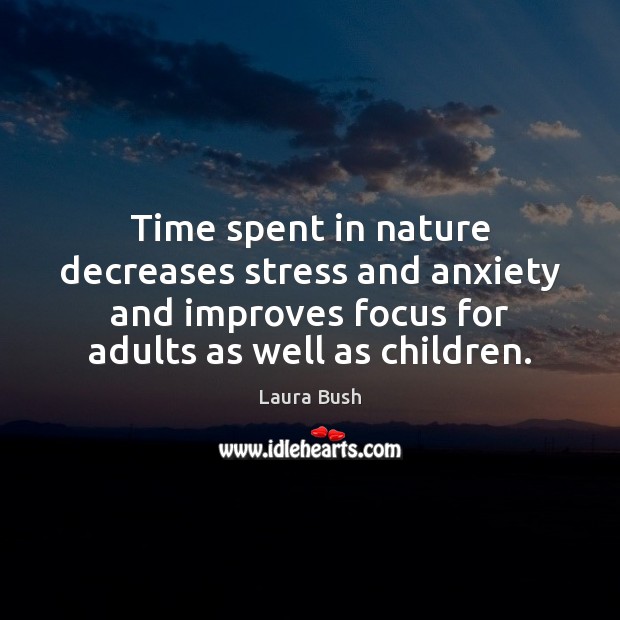 Time spent in nature decreases stress and anxiety and improves focus for Laura Bush Picture Quote