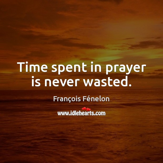 Time spent in prayer is never wasted. François Fénelon Picture Quote