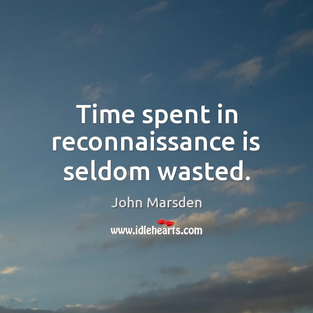 Time spent in reconnaissance is seldom wasted. John Marsden Picture Quote