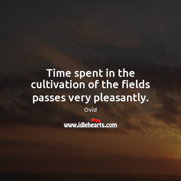Time spent in the cultivation of the fields passes very pleasantly. Ovid Picture Quote