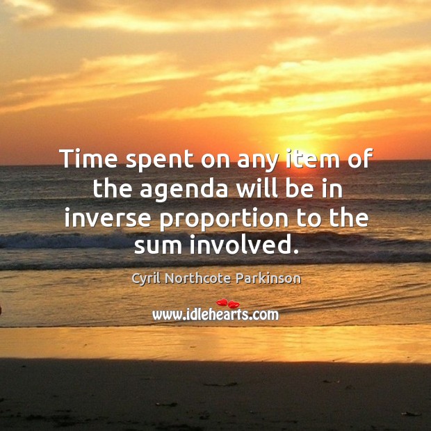 Time spent on any item of the agenda will be in inverse proportion to the sum involved. Cyril Northcote Parkinson Picture Quote