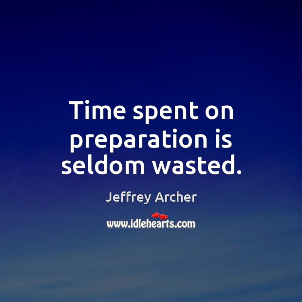 Time spent on preparation is seldom wasted. Jeffrey Archer Picture Quote