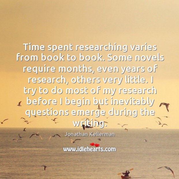 Time spent researching varies from book to book. Some novels require months, even years of research Jonathan Kellerman Picture Quote