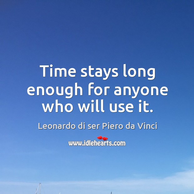 Time stays long enough for anyone who will use it. Leonardo di ser Piero da Vinci Picture Quote