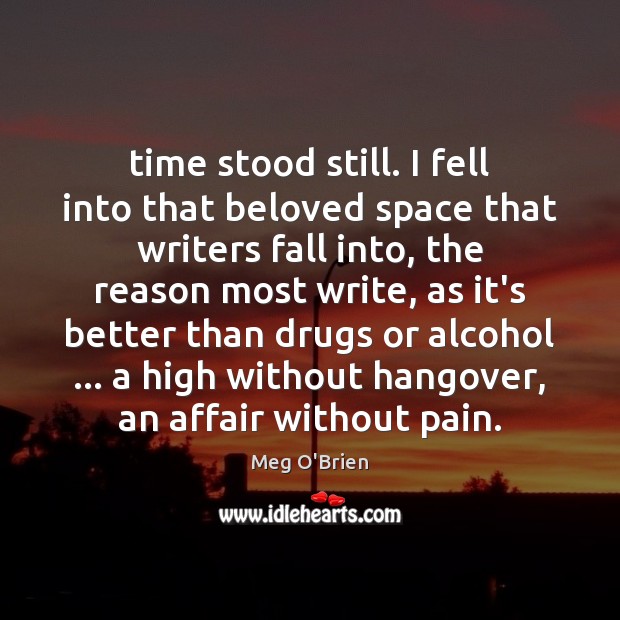Time stood still. I fell into that beloved space that writers fall Meg O’Brien Picture Quote