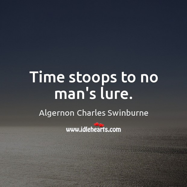 Time stoops to no man’s lure. Algernon Charles Swinburne Picture Quote